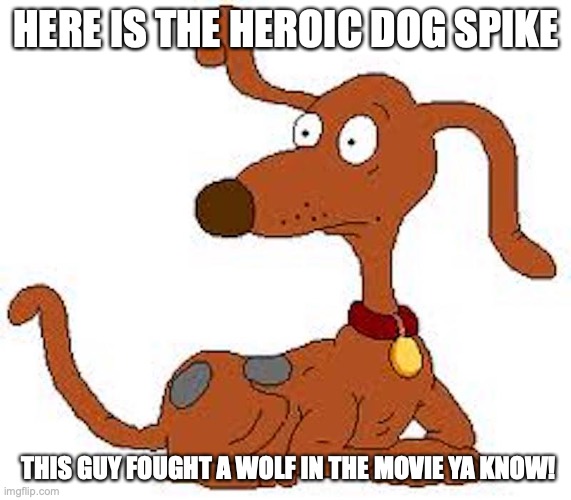 Spike in Rugrats | HERE IS THE HEROIC DOG SPIKE; THIS GUY FOUGHT A WOLF IN THE MOVIE YA KNOW! | image tagged in spike,rugrats,memes,dog | made w/ Imgflip meme maker