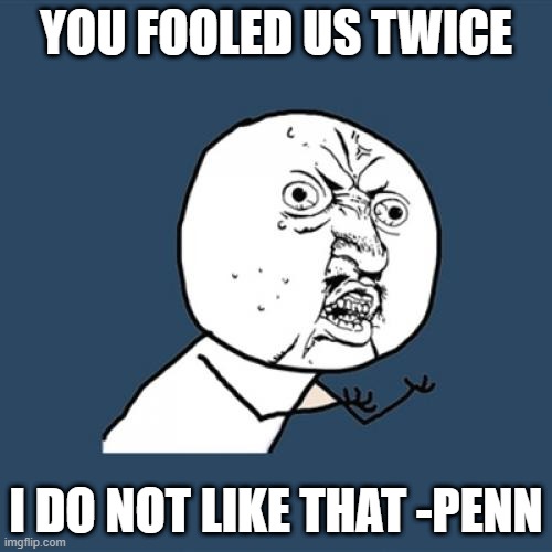 Penn No Like | YOU FOOLED US TWICE; I DO NOT LIKE THAT -PENN | image tagged in memes,y u no | made w/ Imgflip meme maker
