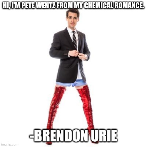 Brendon Urie | HI, I'M PETE WENTZ FROM MY CHEMICAL ROMANCE. -BRENDON URIE | image tagged in brendon urie | made w/ Imgflip meme maker