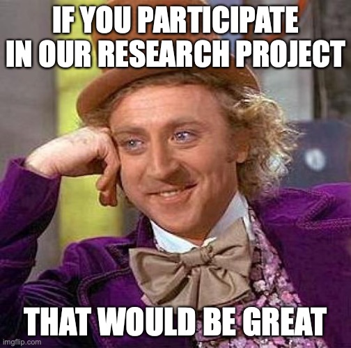 Research project on political internet memes | IF YOU PARTICIPATE IN OUR RESEARCH PROJECT; THAT WOULD BE GREAT | image tagged in memes,creepy condescending wonka | made w/ Imgflip meme maker