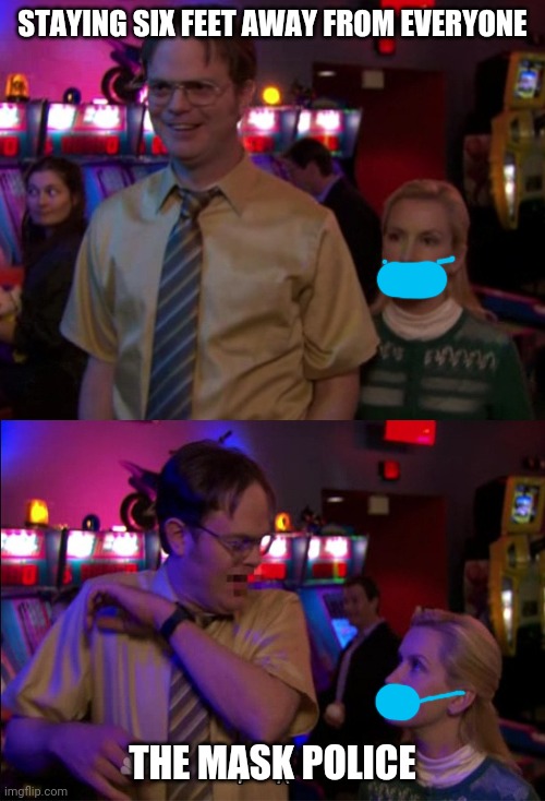 Angela scared Dwight | STAYING SIX FEET AWAY FROM EVERYONE; THE MASK POLICE | image tagged in angela scared dwight | made w/ Imgflip meme maker