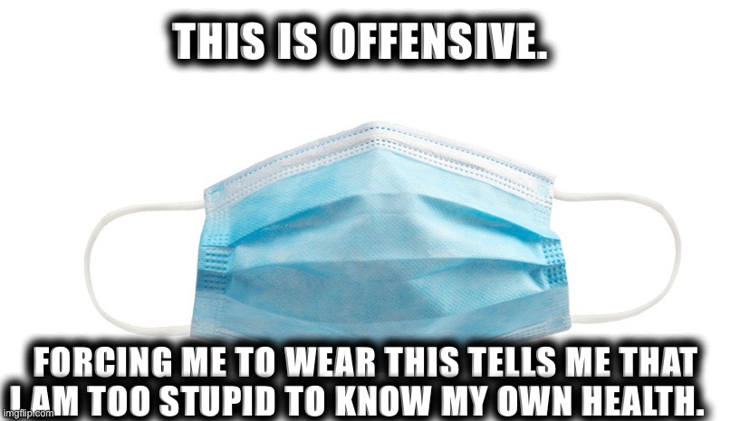 Face mask | THIS IS OFFENSIVE. FORCING ME TO WEAR THIS TELLS ME THAT I AM TOO STUPID TO KNOW MY OWN HEALTH. | image tagged in face mask | made w/ Imgflip meme maker