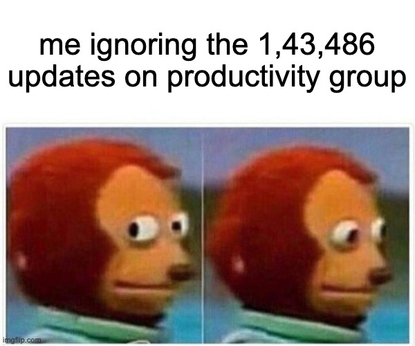 productivity | me ignoring the 1,43,486 updates on productivity group | image tagged in memes,monkey puppet | made w/ Imgflip meme maker