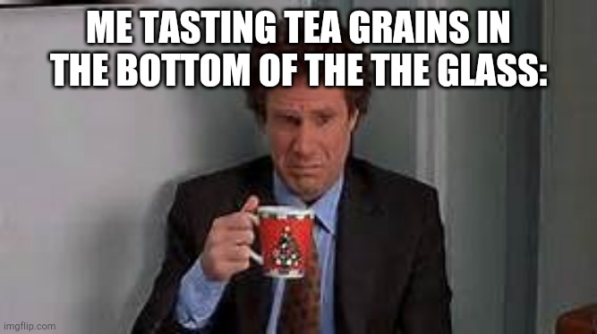 Buddy The Elf Coffee | ME TASTING TEA GRAINS IN THE BOTTOM OF THE THE GLASS: | image tagged in buddy the elf coffee | made w/ Imgflip meme maker