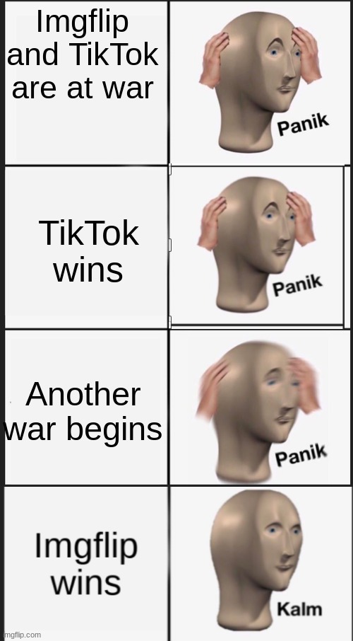 Imgflip and TikTok are at war; TikTok wins; Another war begins | image tagged in memes,panik kalm panik | made w/ Imgflip meme maker