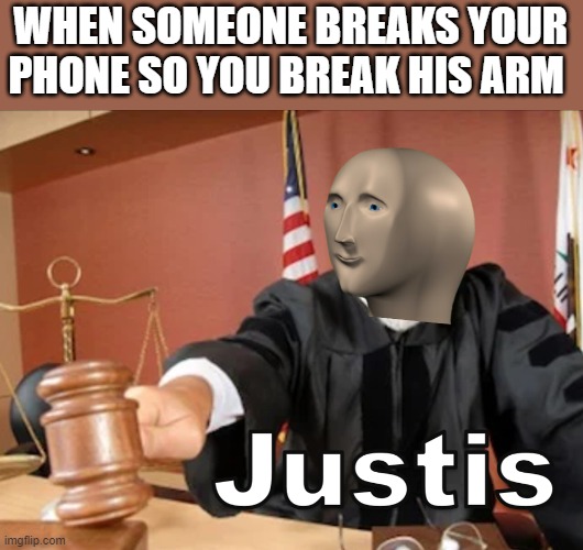 Justis for All! | WHEN SOMEONE BREAKS YOUR PHONE SO YOU BREAK HIS ARM | image tagged in meme man justis | made w/ Imgflip meme maker