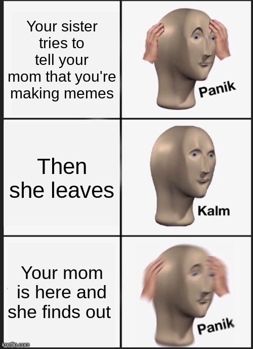 Panik Kalm Panik | Your sister tries to tell your mom that you're making memes; Then she leaves; Your mom is here and she finds out | image tagged in memes,panik kalm panik | made w/ Imgflip meme maker