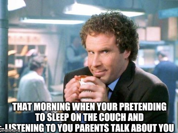 THAT MORNING WHEN YOUR PRETENDING TO SLEEP ON THE COUCH AND LISTENING TO YOU PARENTS TALK ABOUT YOU; THAT MORNING WHEN YOUR SLEEPING ON THE COUCH AND LISTENING TO YOUR PARENTS TALK ABOUT YOU | image tagged in yeet the child | made w/ Imgflip meme maker
