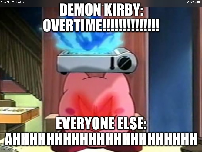 Demon Kirby Meme | DEMON KIRBY: OVERTIME!!!!!!!!!!!!!! EVERYONE ELSE: AHHHHHHHHHHHHHHHHHHHHHH | image tagged in demon kirby meme | made w/ Imgflip meme maker