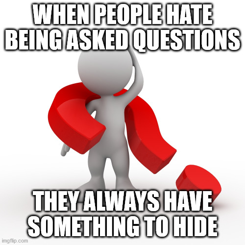 Questions | WHEN PEOPLE HATE BEING ASKED QUESTIONS; THEY ALWAYS HAVE SOMETHING TO HIDE | image tagged in question mark | made w/ Imgflip meme maker