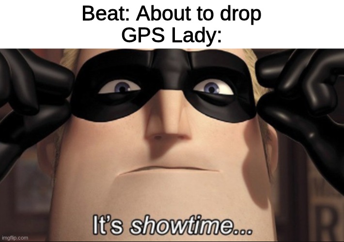 It's showtime | Beat: About to drop
GPS Lady: | image tagged in it's showtime,memes,funny | made w/ Imgflip meme maker
