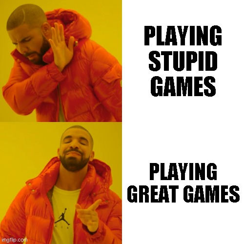 Drake Hotline Bling | PLAYING STUPID GAMES; PLAYING GREAT GAMES | image tagged in memes,drake hotline bling | made w/ Imgflip meme maker