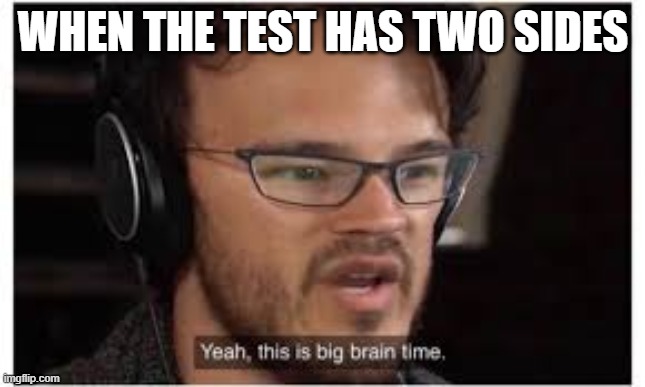 its big brain time | WHEN THE TEST HAS TWO SIDES | image tagged in yeah this is big brain time,test,markiplier | made w/ Imgflip meme maker