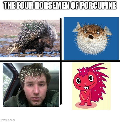 The Four Horsemen of Porcupine | THE FOUR HORSEMEN OF PORCUPINE | image tagged in memes,blank starter pack,cute flaky htf,porcupine,crossover,new memes | made w/ Imgflip meme maker