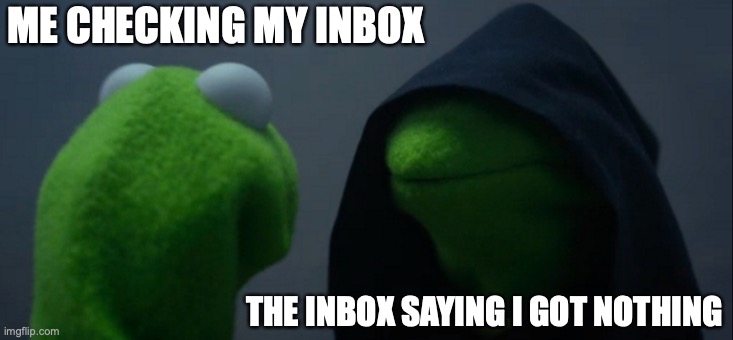 Why inbox, why? | ME CHECKING MY INBOX; THE INBOX SAYING I GOT NOTHING | image tagged in memes,evil kermit | made w/ Imgflip meme maker