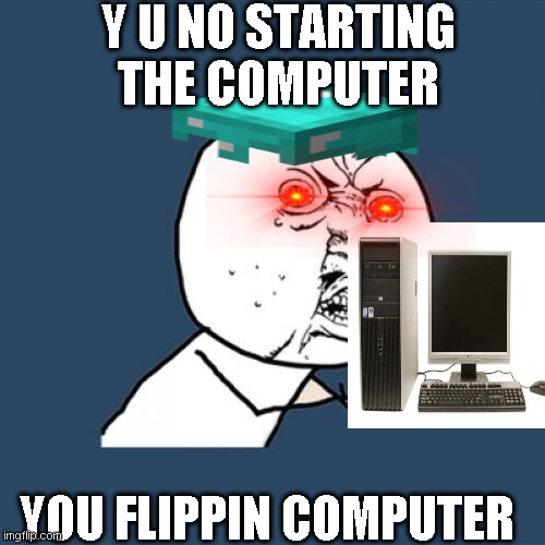 Y U No Meme | Y U NO STARTING THE COMPUTER; YOU FLIPPIN COMPUTER | image tagged in memes,y u no,computer | made w/ Imgflip meme maker