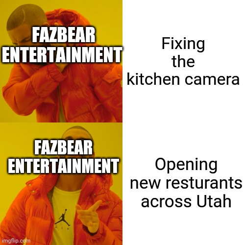 Fixing the kitchen camera Opening new resturants across Utah FAZBEAR ENTERTAINMENT FAZBEAR ENTERTAINMENT | image tagged in memes,drake hotline bling | made w/ Imgflip meme maker