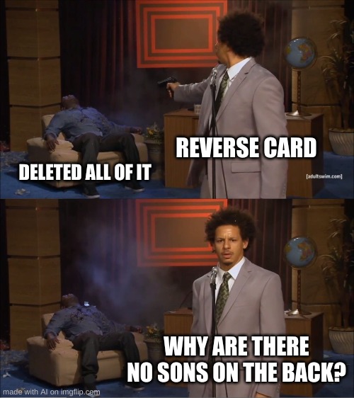 UNO REVERSE | REVERSE CARD; DELETED ALL OF IT; WHY ARE THERE NO SONS ON THE BACK? | image tagged in memes,who killed hannibal | made w/ Imgflip meme maker
