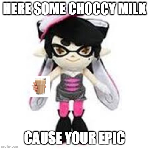callie gives u choccy milk | HERE SOME CHOCCY MILK; CAUSE YOUR EPIC | image tagged in splatoon,splatoon 2,chocolate,milk | made w/ Imgflip meme maker