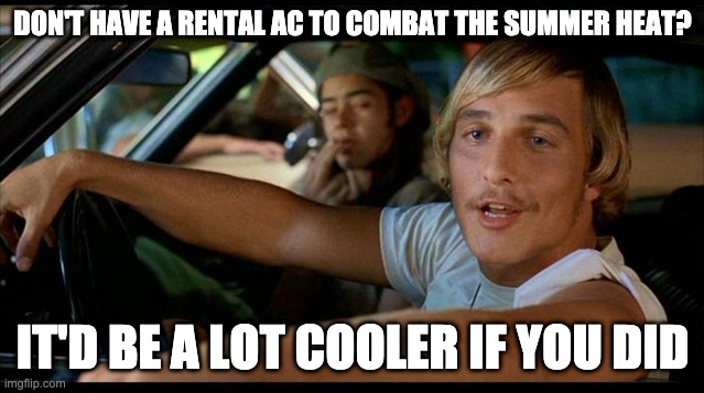 It'd be a lot cooler... | DON'T HAVE A RENTAL AC TO COMBAT THE SUMMER HEAT? IT'D BE A LOT COOLER IF YOU DID | image tagged in it'd be a lot cooler | made w/ Imgflip meme maker