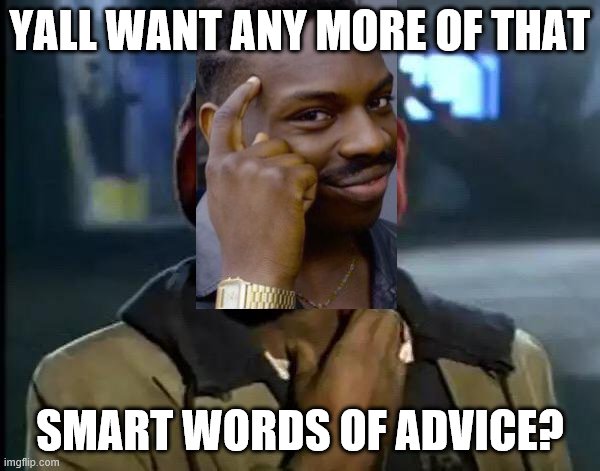 Y'all Got Any More Of That | YALL WANT ANY MORE OF THAT; SMART WORDS OF ADVICE? | image tagged in memes,y'all got any more of that | made w/ Imgflip meme maker