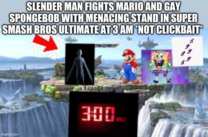 OH MY GOD YES | SLENDER MAN FIGHTS MARIO AND GAY SPONGEBOB WITH MENACING STAND IN SUPER SMASH BROS ULTIMATE AT 3 AM *NOT CLICKBAIT* | image tagged in gay spongebob,slenderman,stop reading the tags,you asked for it,never gonna give you up,never gonna let you down | made w/ Imgflip meme maker
