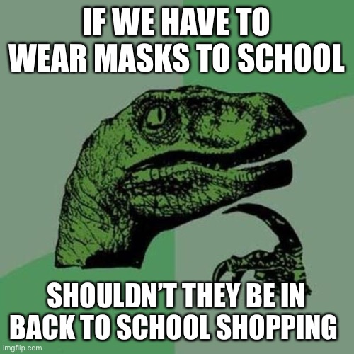 raptor | IF WE HAVE TO WEAR MASKS TO SCHOOL; SHOULDN’T THEY BE IN BACK TO SCHOOL SHOPPING | image tagged in raptor | made w/ Imgflip meme maker