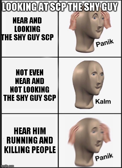 Panik Kalm Panik | LOOKING AT SCP THE SHY GUY; NEAR AND LOOKING THE SHY GUY SCP; NOT EVEN NEAR AND NOT LOOKING THE SHY GUY SCP; HEAR HIM RUNNING AND KILLING PEOPLE | image tagged in memes,panik kalm panik | made w/ Imgflip meme maker