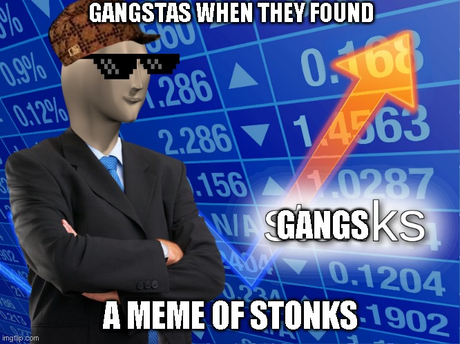stonks | GANGSTAS WHEN THEY FOUND; GANGS; A MEME OF STONKS | image tagged in stonks,gangsta | made w/ Imgflip meme maker