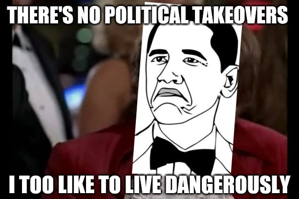 I Too Like To Live Dangerously Meme | THERE'S NO POLITICAL TAKEOVERS I TOO LIKE TO LIVE DANGEROUSLY | image tagged in memes,i too like to live dangerously | made w/ Imgflip meme maker
