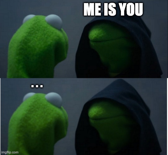 kermit or kermit | ME IS YOU; . . . | image tagged in memes,evil kermit | made w/ Imgflip meme maker