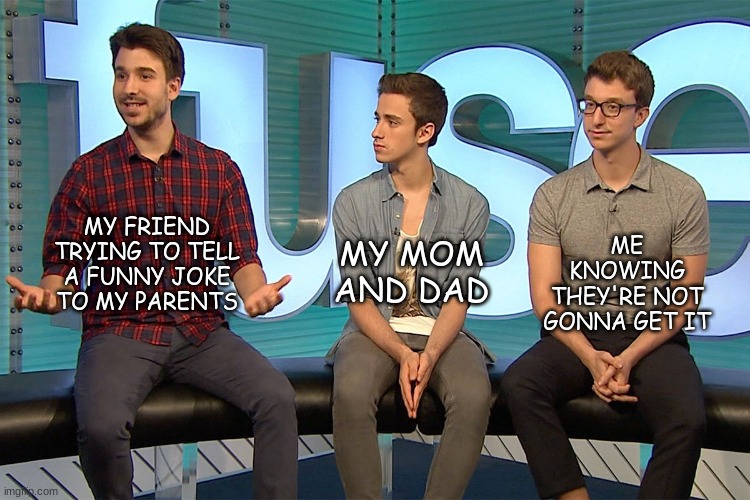 AJR meme | ME KNOWING THEY'RE NOT GONNA GET IT; MY MOM AND DAD; MY FRIEND TRYING TO TELL A FUNNY JOKE TO MY PARENTS | image tagged in funny | made w/ Imgflip meme maker