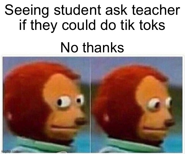 No tik toks | Seeing student ask teacher if they could do tik toks; No thanks | image tagged in memes,monkey puppet | made w/ Imgflip meme maker
