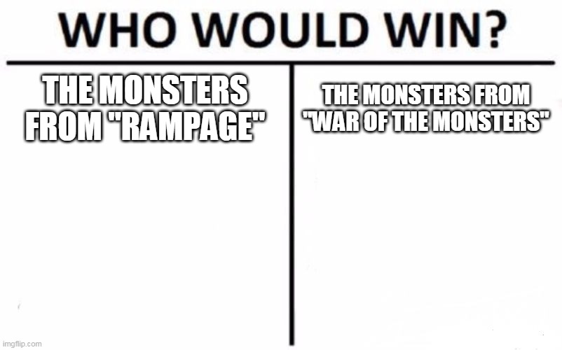 Rampage Vs. War Of The Monsters | THE MONSTERS FROM "RAMPAGE"; THE MONSTERS FROM "WAR OF THE MONSTERS" | image tagged in memes,who would win,rampage,war of the monsters,games,video games | made w/ Imgflip meme maker