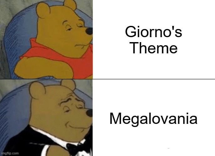 Tuxedo Winnie The Pooh Meme | Giorno's Theme; Megalovania | image tagged in memes,tuxedo winnie the pooh | made w/ Imgflip meme maker