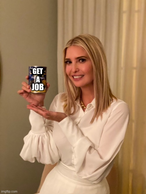 Jobs in a can | GET; A; JOB | image tagged in jobs,job interview,you had one job,ivanka trump,funny memes | made w/ Imgflip meme maker