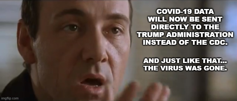Keyser Soze | COVID-19 DATA WILL NOW BE SENT DIRECTLY TO THE TRUMP ADMINISTRATION INSTEAD OF THE CDC. AND JUST LIKE THAT...
THE VIRUS WAS GONE. | image tagged in donald trump,trump,keyser soze,cdc,covid-19,coronavirus | made w/ Imgflip meme maker