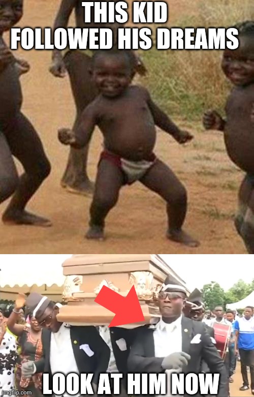 THIS KID FOLLOWED HIS DREAMS; LOOK AT HIM NOW | image tagged in memes,third world success kid,coffin dance | made w/ Imgflip meme maker