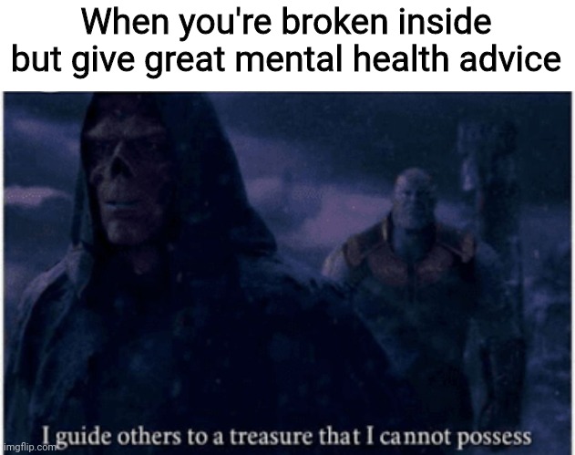 I'm still here, I'm still alive, but I'm still sad inside |  When you're broken inside but give great mental health advice | image tagged in i guide others to a treasure that i cannot possess,mental health,mental health awareness,i love you all,you matter,stay | made w/ Imgflip meme maker