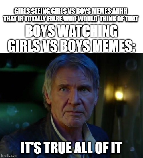 like if true | GIRLS SEEING GIRLS VS BOYS MEMES:AHHH THAT IS TOTALLY FALSE WHO WOULD  THINK OF THAT; BOYS WATCHING GIRLS VS BOYS MEMES:; IT'S TRUE ALL OF IT | image tagged in it's true all of it | made w/ Imgflip meme maker