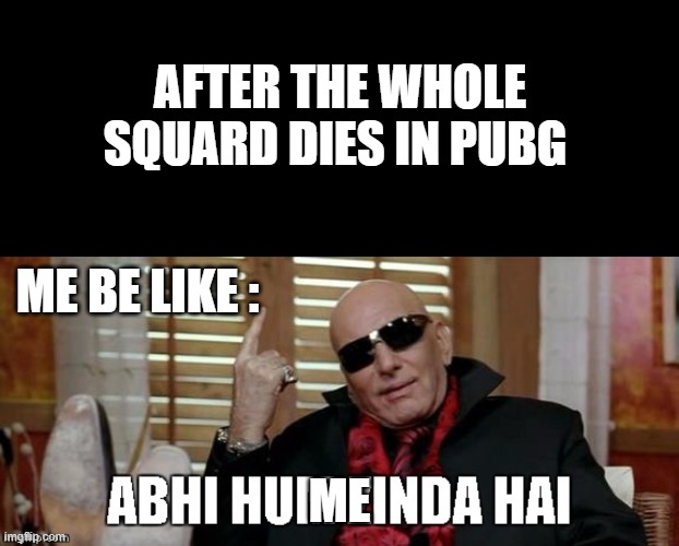 Pubg players be like | AFTER THE WHOLE SQUARD DIES IN PUBG; ME BE LIKE :; ME | image tagged in abhi hum zinda hain,pubg,carryminati,video games,wanted,welcome movie | made w/ Imgflip meme maker
