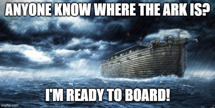 Boarding the Ark | ANYONE KNOW WHERE THE ARK IS? I'M READY TO BOARD! | image tagged in noahs ark | made w/ Imgflip meme maker