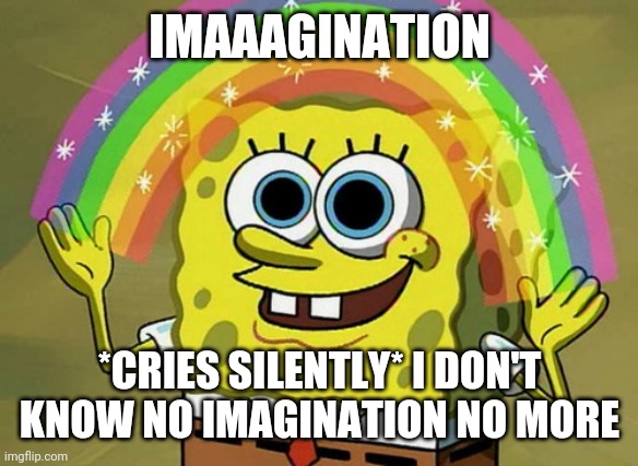Imagination Spongebob | IMAAAGINATION; *CRIES SILENTLY* I DON'T KNOW NO IMAGINATION NO MORE | image tagged in memes,imagination spongebob | made w/ Imgflip meme maker