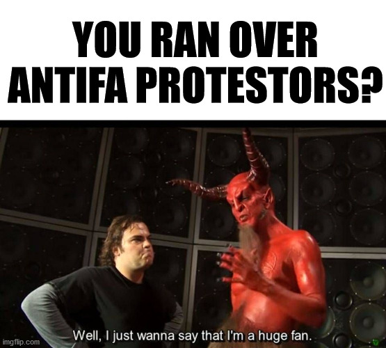 huge fan | YOU RAN OVER ANTIFA PROTESTORS? | image tagged in huge fan | made w/ Imgflip meme maker