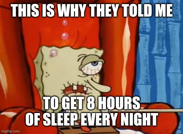 sick spongebob | THIS IS WHY THEY TOLD ME; TO GET 8 HOURS OF SLEEP EVERY NIGHT | image tagged in sick spongebob | made w/ Imgflip meme maker