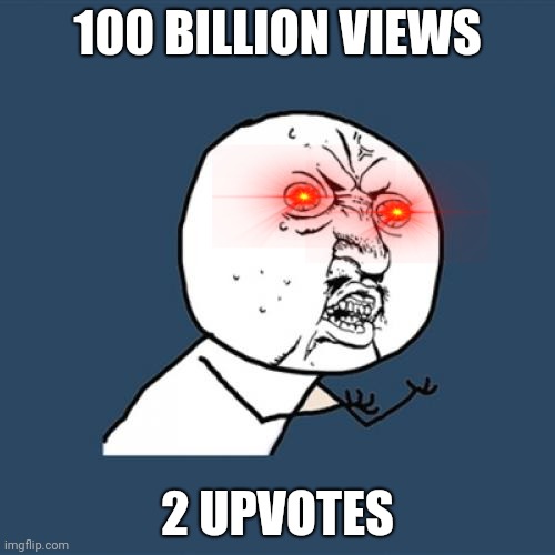 Y U No Meme | 100 BILLION VIEWS; 2 UPVOTES | image tagged in memes,y u no | made w/ Imgflip meme maker