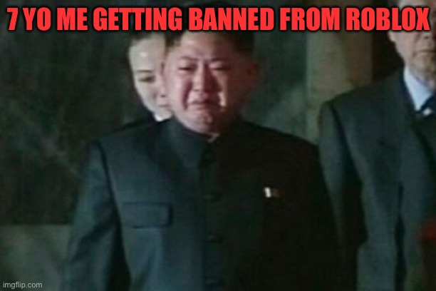 :( | 7 YO ME GETTING BANNED FROM ROBLOX | image tagged in memes | made w/ Imgflip meme maker