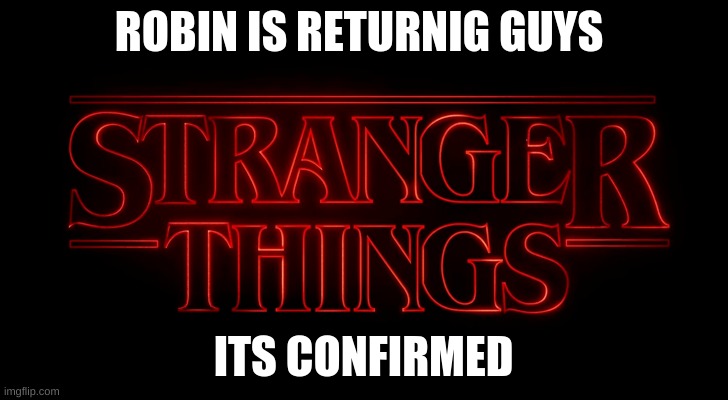 yeah | ROBIN IS RETURNIG GUYS; ITS CONFIRMED | image tagged in stranger things | made w/ Imgflip meme maker