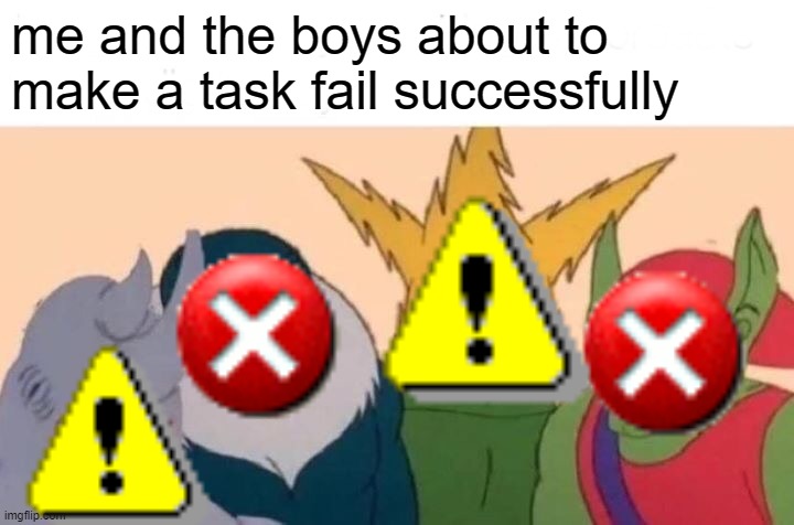 Me And The Boys | me and the boys about to make a task fail successfully | image tagged in memes,me and the boys,windows xp,task failed successfully | made w/ Imgflip meme maker