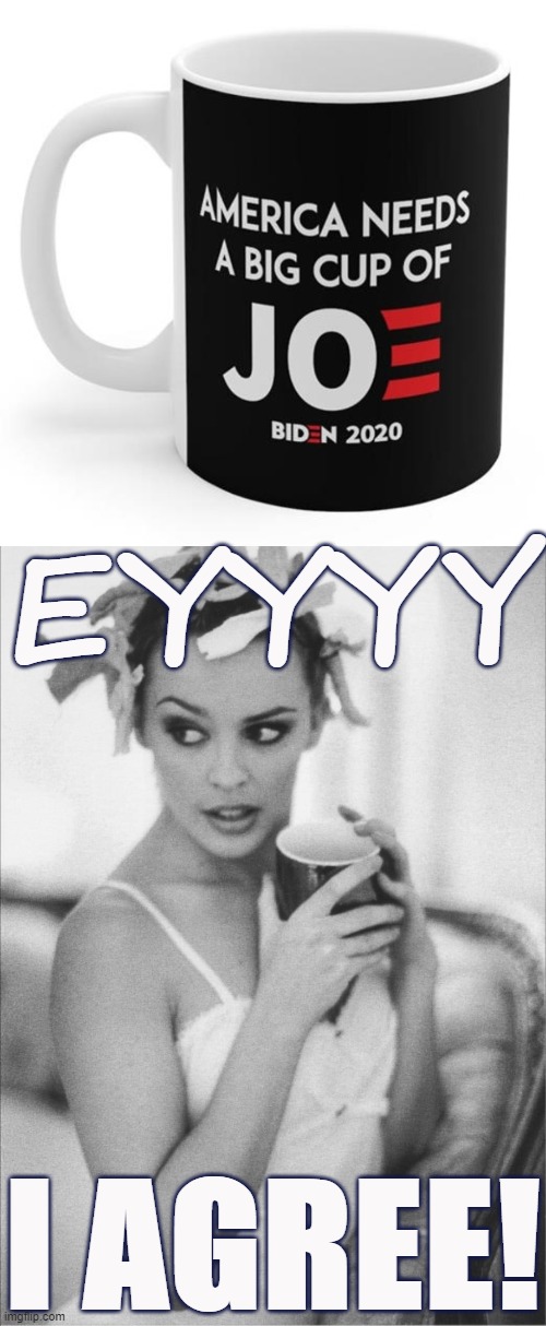 Or less delicately: Needs to wake the fuck up. Who agrees? | EYYYY; I AGREE! | image tagged in kylie coffee,a big cup of joe,politics lol,coffee,joe biden,election 2020 | made w/ Imgflip meme maker